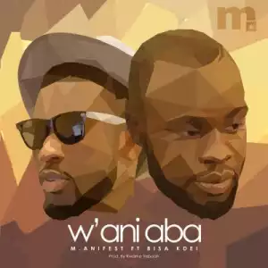 M.anifest - W’ani Aba ft. Bisa Kdei (Prod. By Kwame Yeboah)